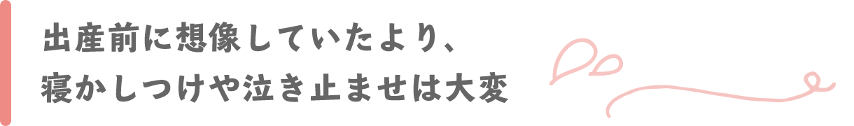 出産前に想像していたより、寝かしつけや泣き止ませは大変