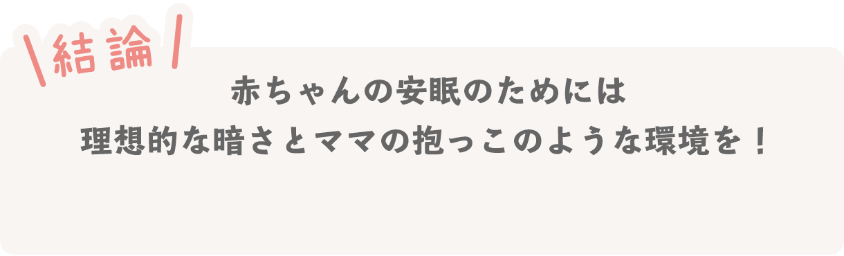 結論 赤ちゃんの安眠のためには理想的な暗さとママの抱っこのような環境を！