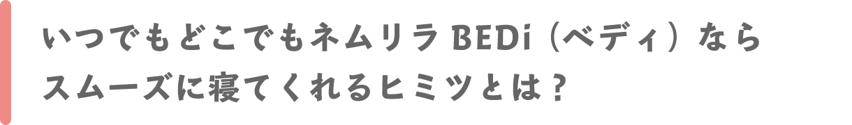 いつでもどこでもネムリラ BEDi（ベディ）ならスムーズに寝てくれるヒミツとは？