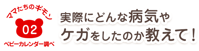 ママたちのギモン02 実際にどんな病気やケガをしたのか教えて!