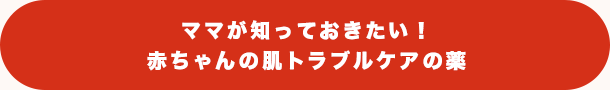 ママが知っておきたい！赤ちゃんの肌トラブルケアの薬