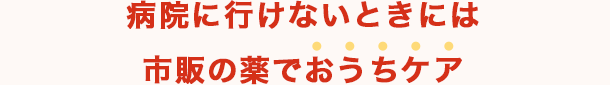 病院に行けないときには市販の薬でおうちケア