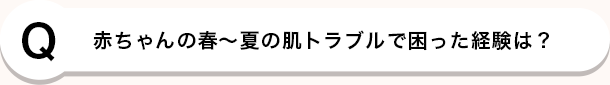 Q 赤ちゃんの春〜夏の肌トラブルで困った経験は？