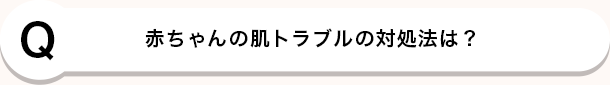 Q 赤ちゃんの肌トラブルの対処法は？