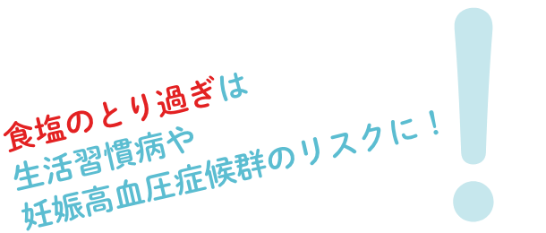 食塩のとり過ぎは生活習慣病や妊娠高血圧症候群のリスクに！