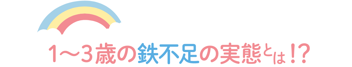 1～3歳の鉄不足の実態とは！？