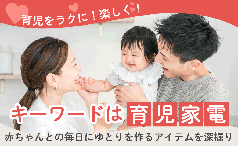 育児をラクに！楽しく！キーワードは「育児家電」赤ちゃんとの毎日にゆとりを作るアイテムを深掘り