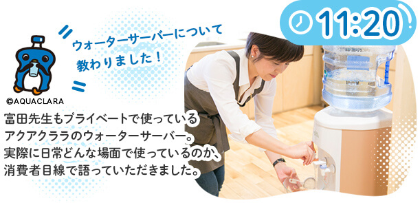 富田先生もプライベートで使っているアクアクララのウォーターサーバー。実際に日常どんな場面で使っているのか、消費者目線で語っていただきました。