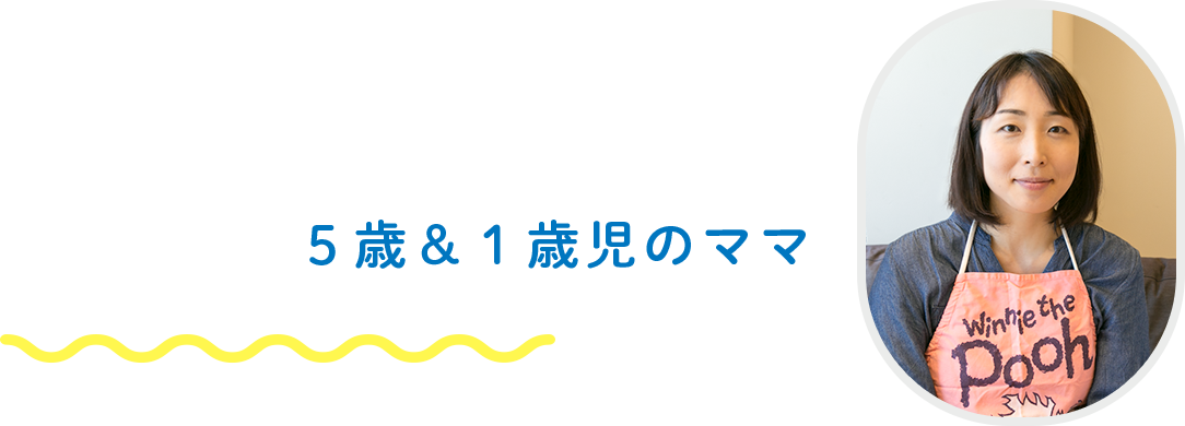 5歳&1歳児のママへのインタビュー