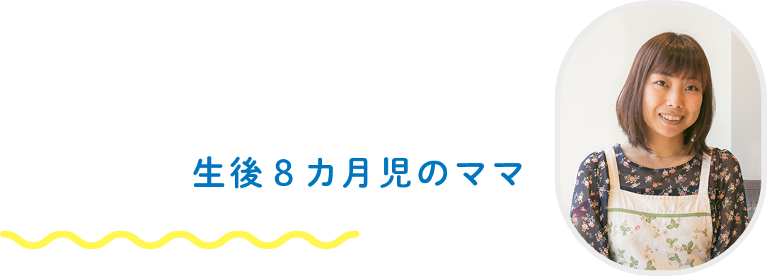 生後8カ月児のママへのインタビュー