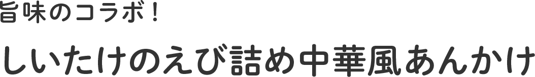 妊娠食「旨味のコラボ!しいたけのえび詰め中華風あんかけ」