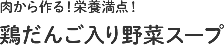 離乳食後期「肉から作る!栄養満点!鶏だんご入り野菜スープ」