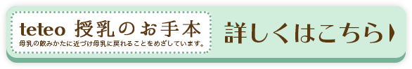 テテオの哺乳びん 授乳のお手本。 商品ラインナップ 詳しくはこちら