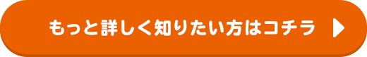 もっと詳しく知りたい方はコチラ