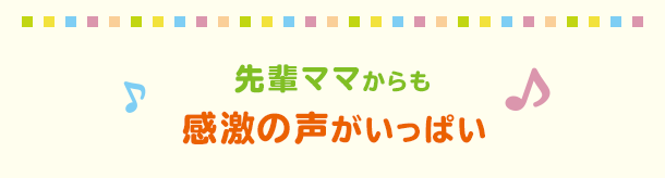 先輩ママからも感激の声がいっぱい