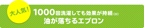 大人気！1000回洗濯しても効果が持続（※）油が落ちるエプロン