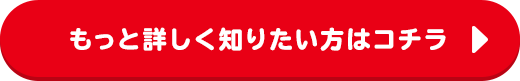 もっと詳しく知りたい方はコチラ