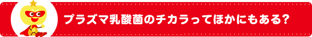 プラズマ乳酸菌のチカラってほかにもある？