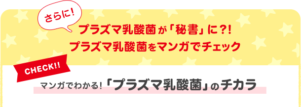 さらに！プラズマ乳酸菌が「秘書」に？！プラズマ乳酸菌をマンガでチェック CHECK！！マンガでわかる！「プラズマ乳酸菌」のチカラ