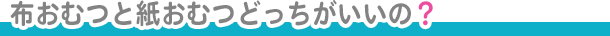 布おむつと紙おむつどっちがいいの？