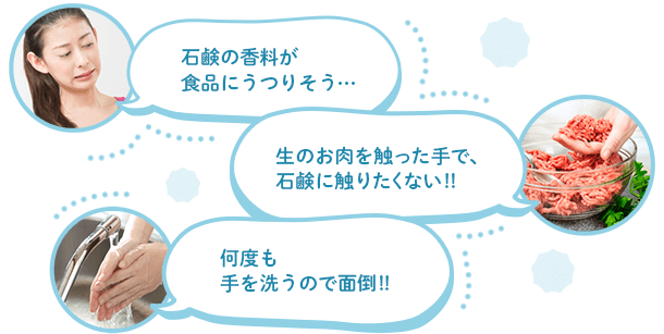 石鹸の香料が食品にうつりそう、生のお肉を触った手で石鹸に触りたくない！、何度も手を洗うので面倒！