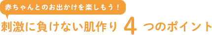 赤ちゃんとのお出かけを楽しもう！刺激に負けない肌作り4
                    つのポイント