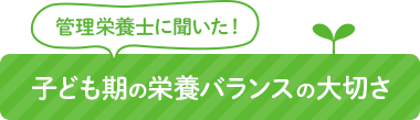 管理栄養士に聞いた！子ども期の栄養バランスの大切さ