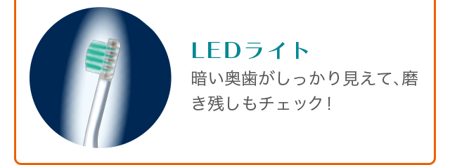 LEDライト:暗い奥歯がしっかり見えて、磨き残しもチェック！