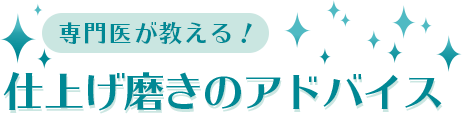 専門医が教える！仕上げ磨きのアドバイス