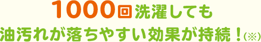 1000回洗濯しても油汚れが落ちやすい効果が持続！（※）