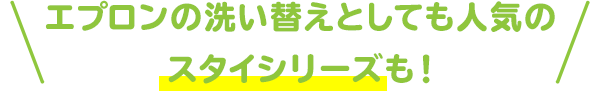 エプロンの洗い替えとしても人気のスタイシリーズも！