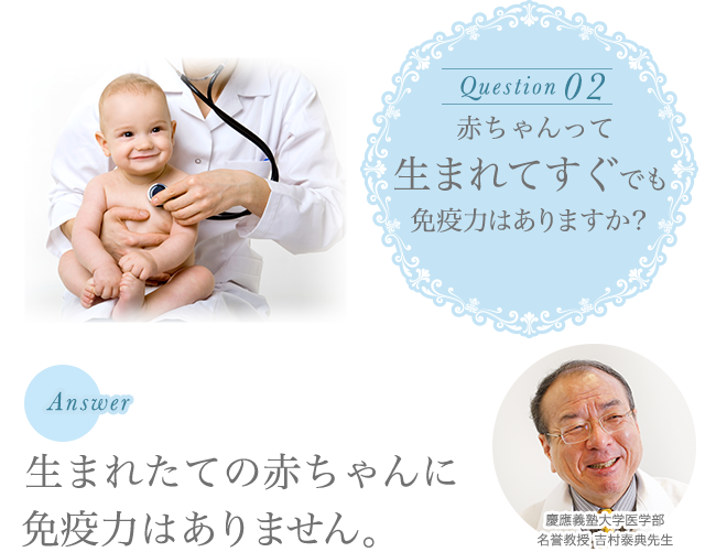 赤ちゃんの肌着選びQ＆A 赤ちゃんって生まれてすぐでも免疫力はありますか？ 生まれたての赤ちゃんに免疫力はありません。