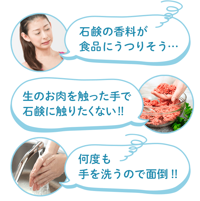 石鹸の香料が食品にうつりそう、生のお肉を触った手で石鹸に触りたくない！、何度も手を洗うので面倒！