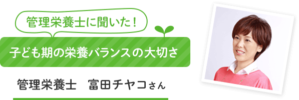 管理栄養士に聞いた！子供きの栄養バランスの大切さ。管理栄養士富田チヤコさん