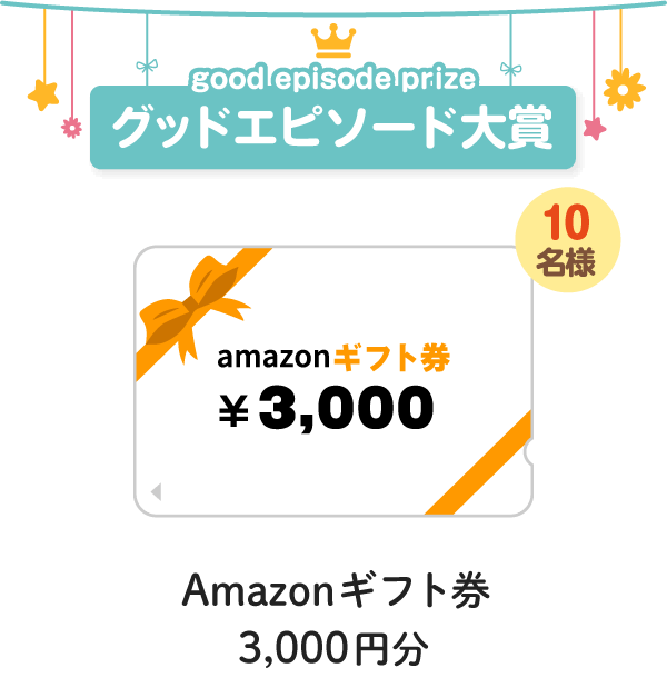 グッドエピソード賞『Amazonギフト券 3,000円分』10名様