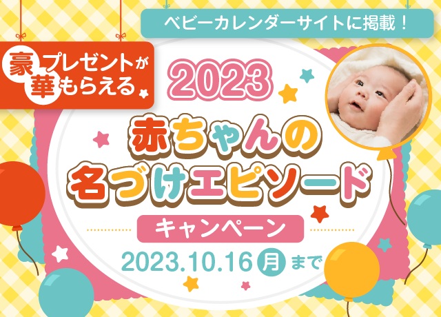 豪華プレゼントがもらえる！ 2023 赤ちゃんの名づけエピソードキャンペーン 2023年10月16日（月）まで