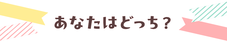 あなたはどっち？