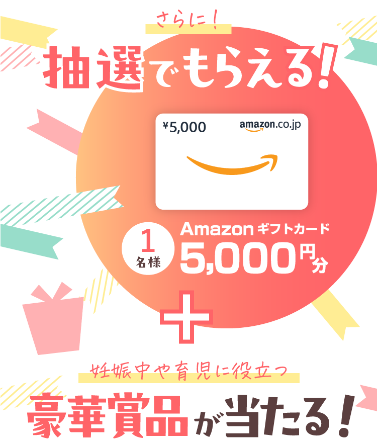 さらに抽選でもらえる！Amazonギフトカード5000円分1名様＋妊娠中や育児に役立つ豪華賞品が当たる！