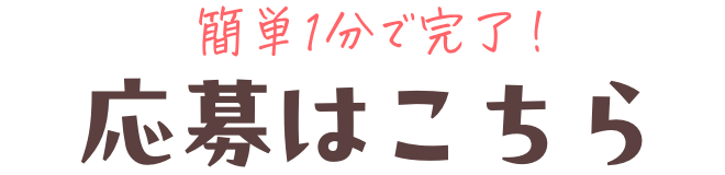 簡単1分で完了！応募はこちら