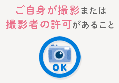 ご自身が撮影した、または撮影者の許可をとったものであること